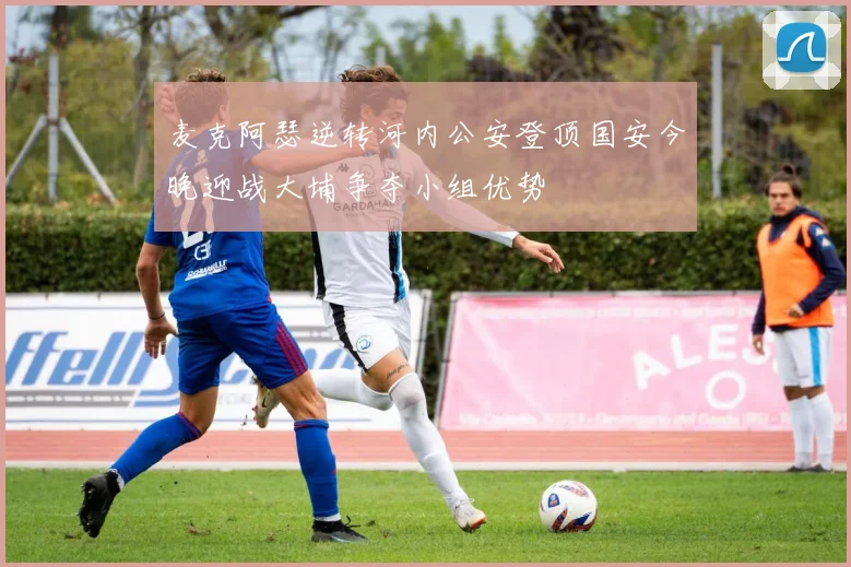 麦克阿瑟逆转河内公安登顶国安今晚迎战大埔争夺小组优势