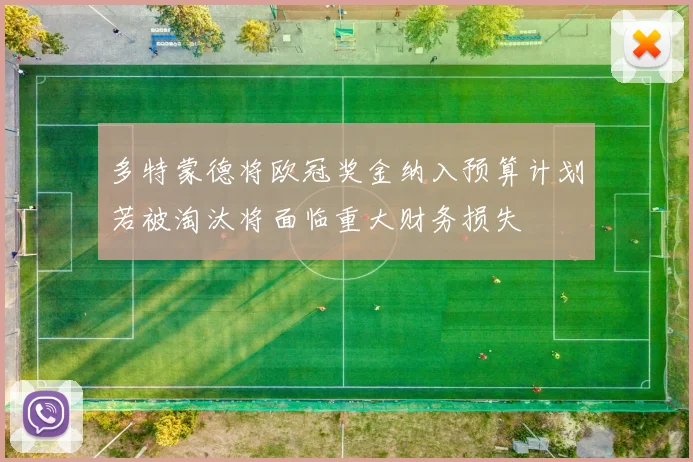 多特蒙德将欧冠奖金纳入预算计划若被淘汰将面临重大财务损失
