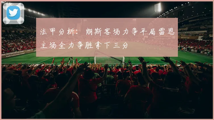 法甲分析：朗斯客场力争平局雷恩主场全力争胜拿下三分