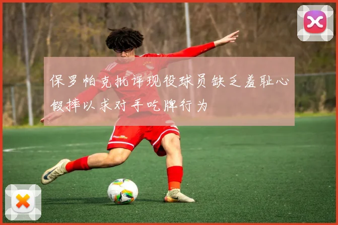 保罗帕克批评现役球员缺乏羞耻心假摔以求对手吃牌行为