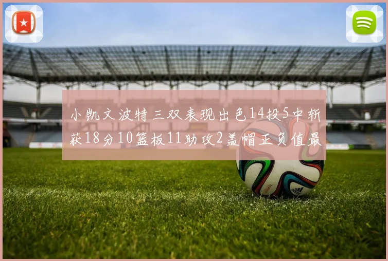 小凯文波特三双表现出色14投5中斩获18分10篮板11助攻2盖帽正负值最高