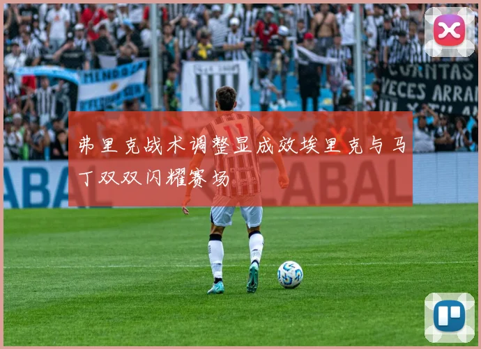 弗里克战术调整显成效埃里克与马丁双双闪耀赛场