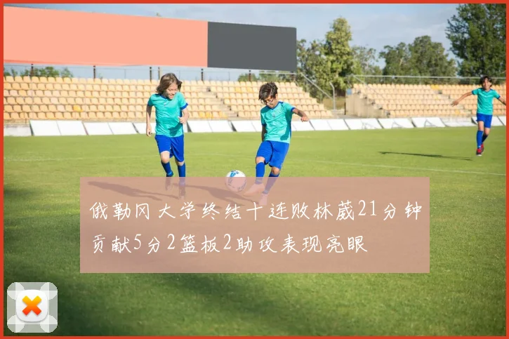 俄勒冈大学终结十连败林葳21分钟贡献5分2篮板2助攻表现亮眼