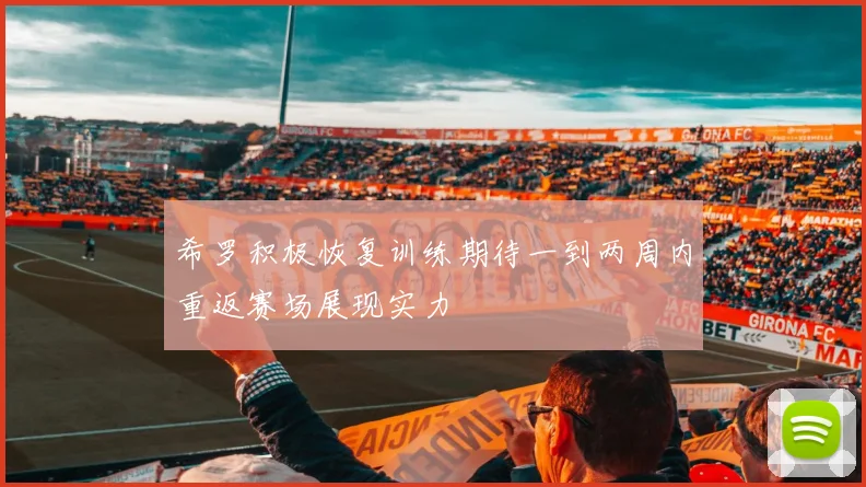 希罗积极恢复训练期待一到两周内重返赛场展现实力