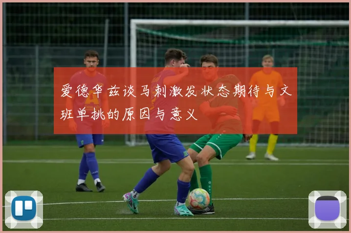 爱德华兹谈马刺激发状态期待与文班单挑的原因与意义