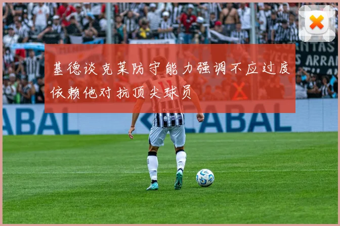 基德谈克莱防守能力强调不应过度依赖他对抗顶尖球员