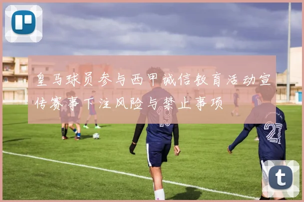 皇马球员参与西甲诚信教育活动宣传赛事下注风险与禁止事项