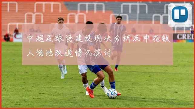 中超足球场建设现状分析及申花铁人场地改造情况探讨