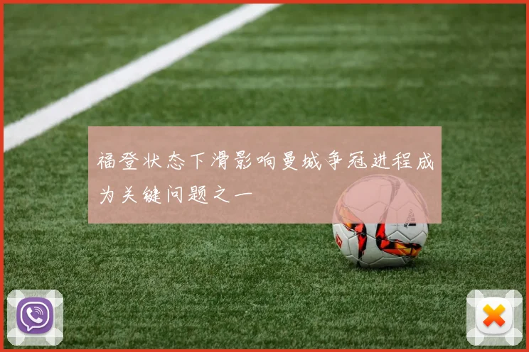 福登状态下滑影响曼城争冠进程成为关键问题之一