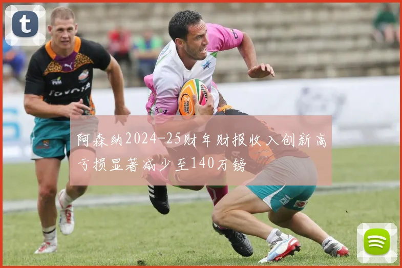 阿森纳2024-25财年财报收入创新高亏损显著减少至140万镑