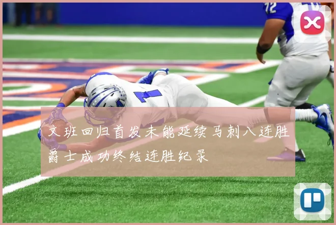 文班回归首发未能延续马刺八连胜爵士成功终结连胜纪录