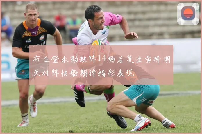 布兰登米勒缺阵14场后复出黄蜂明天对阵快船期待精彩表现
