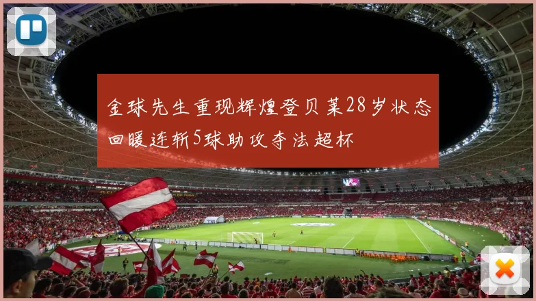 金球先生重现辉煌登贝莱28岁状态回暖连斩5球助攻夺法超杯