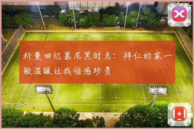 科曼回忆慕尼黑时光：拜仁的家一般温暖让我倍感珍贵