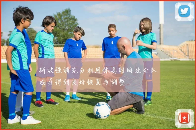 斯波强调充分利用休息时间让全队成员得到良好恢复与调整