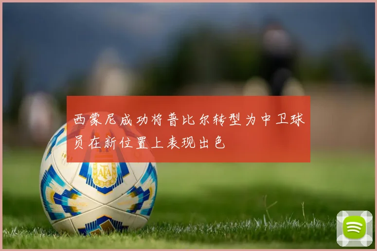 西蒙尼成功将普比尔转型为中卫球员在新位置上表现出色