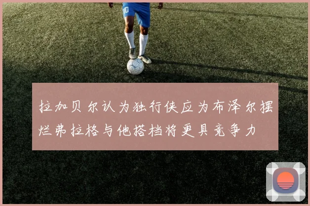 拉加贝尔认为独行侠应为布泽尔摆烂弗拉格与他搭档将更具竞争力