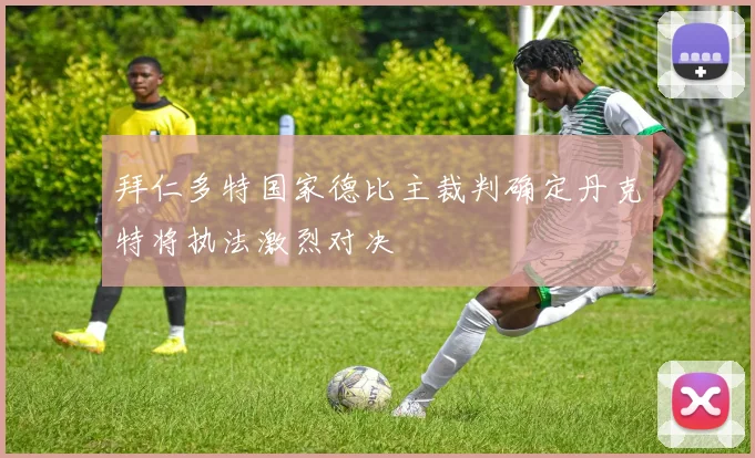 拜仁多特国家德比主裁判确定丹克特将执法激烈对决
