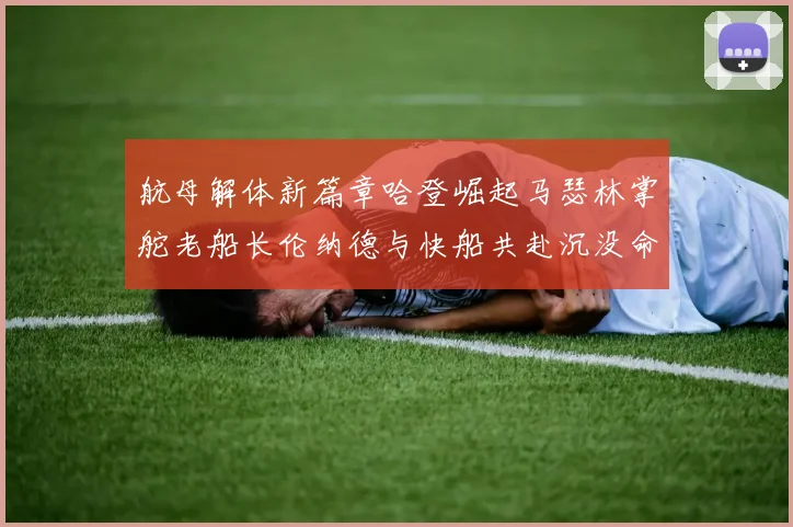 航母解体新篇章哈登崛起马瑟林掌舵老船长伦纳德与快船共赴沉没命运