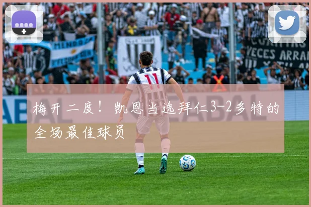 梅开二度！凯恩当选拜仁3-2多特的全场最佳球员