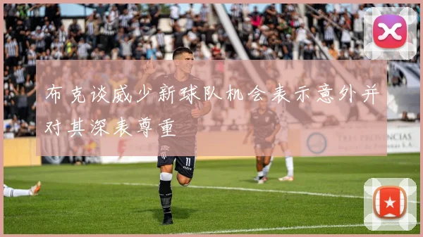 布克谈威少新球队机会表示意外并对其深表尊重