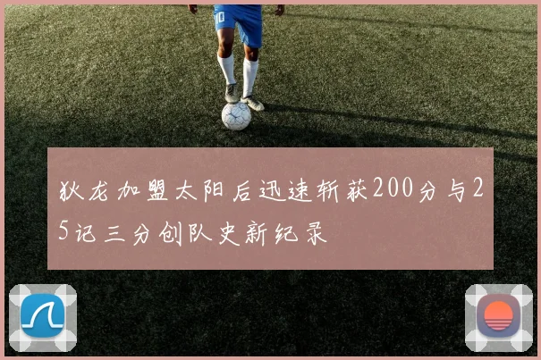 狄龙加盟太阳后迅速斩获200分与25记三分创队史新纪录