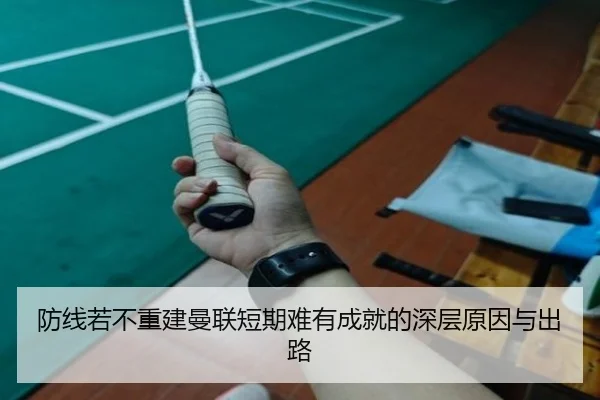 防线若不重建曼联短期难有成就的深层原因与出路（jiuyou）