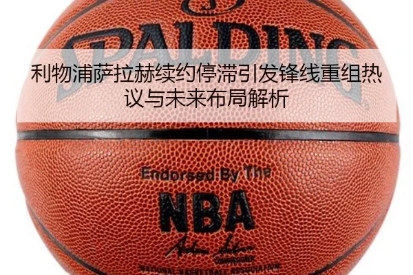 利物浦萨拉赫续约停滞引发锋线重组热议与未来布局解析(jiuyou)