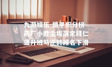 九游娱乐-德甲积分榜药厂小胜尘埃落定拜仁遭升班马逆转排名下滑