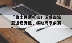 九游娱乐-“勇士再遭打击！汤普森恢复进程受阻，将缺席季前赛”