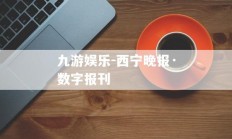 九游娱乐-西宁晚报·数字报刊