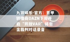 九游娱乐-官方：意甲转播商DAZN下周开启“开放VAR”将包含裁判对话录音