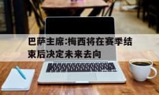 九游娱乐-巴萨主席:梅西将在赛季结束后决定未来去向