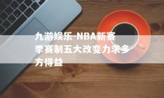 九游娱乐-NBA新赛季赛制五大改变力求多方得益