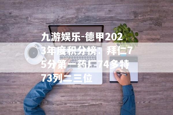 九游娱乐-德甲2023年度积分榜：拜仁75分第一药厂74多特73列二三位